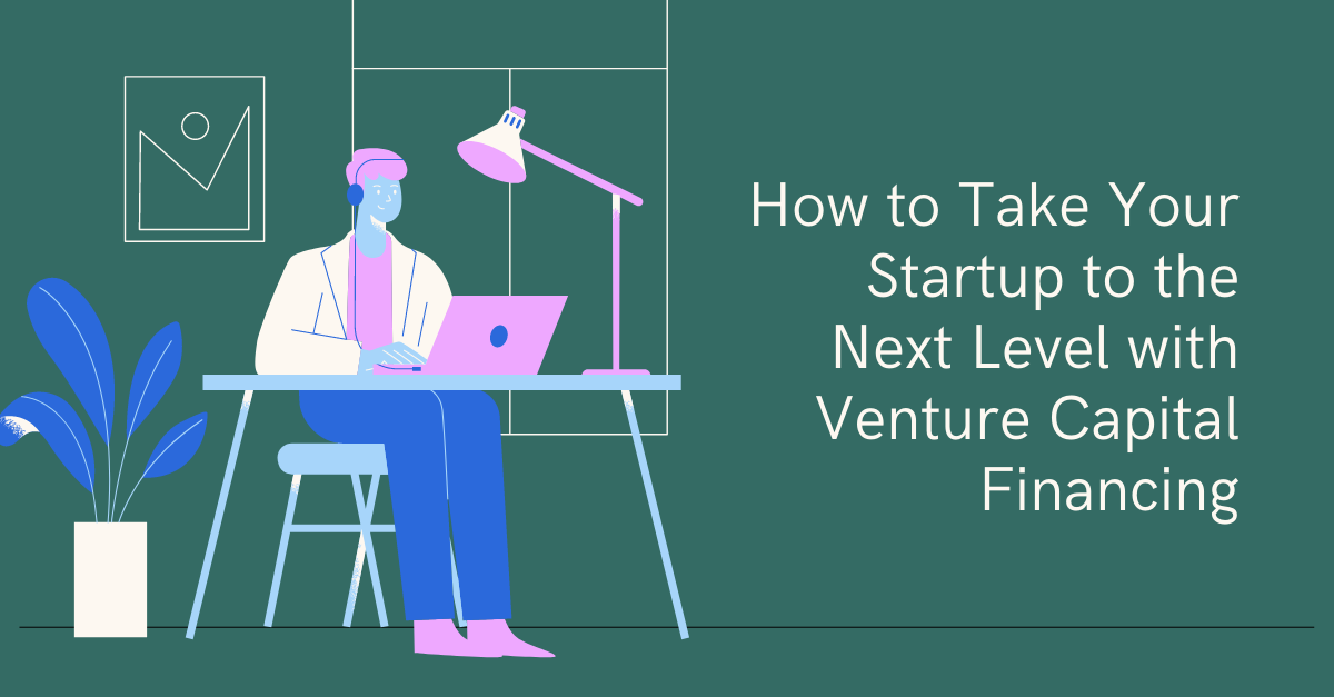 How to Take Your Startup to the Next Level with Venture Capital Financing