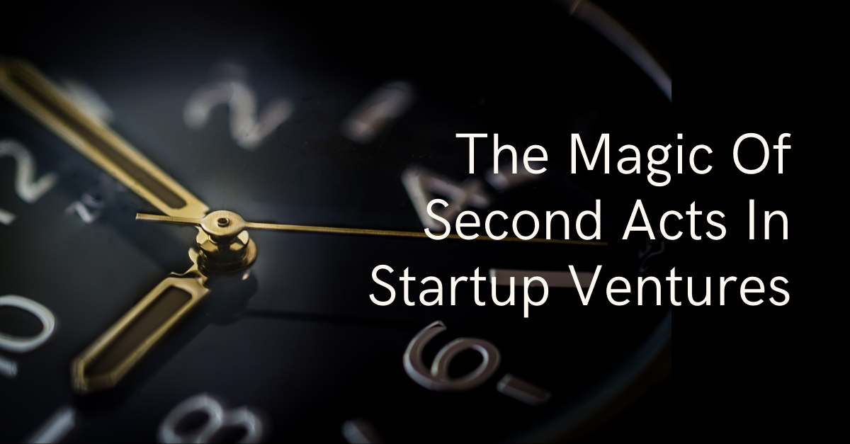 The Magic Of Second Acts In Startup Ventures