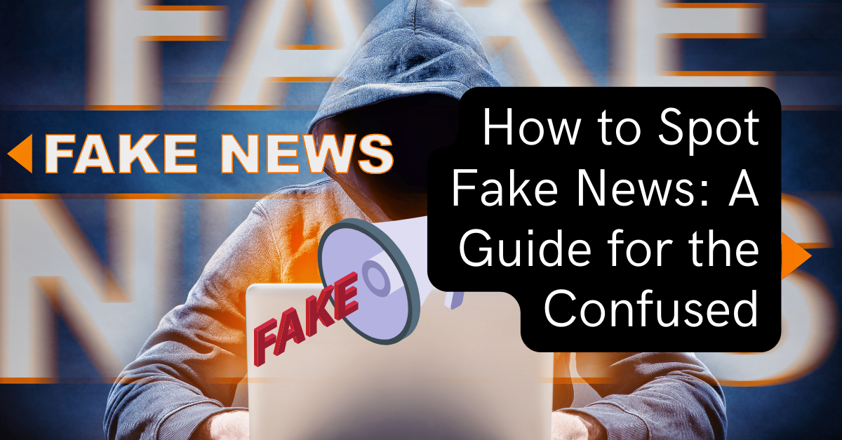 How to Spot Fake News: A Guide for the Confused