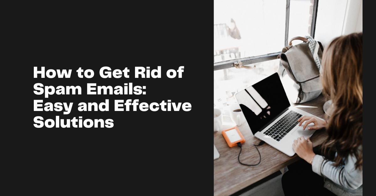 How to Get Rid of Spam Emails:  Easy and Effective Solutions